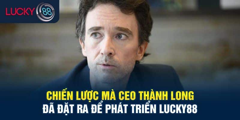 Chiến lược phát triển CEO Thành Long đề ra